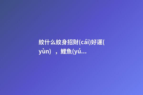 紋什么紋身招財(cái)好運(yùn)，鯉魚(yú)是傳統(tǒng)紋身中頗有代表的圖案之一